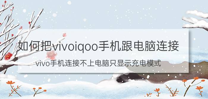 如何把vivoiqoo手机跟电脑连接 vivo手机连接不上电脑只显示充电模式？